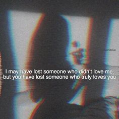 a blurry photo with the words i may have lost someone who didn't love me but you have lost someone who truly loves you