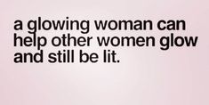 a woman can help other women glow and still be lit text reads, a glowing woman can help other women glow and still be lit