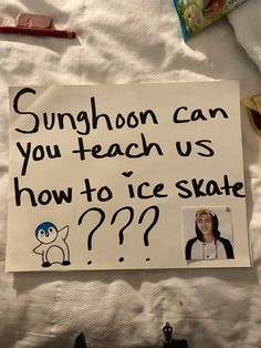 a sign on a bed that says sunhorn can you teach us how to ice skate?