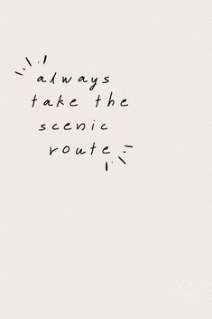 the words always take the scenic route are written in black ink on a white background