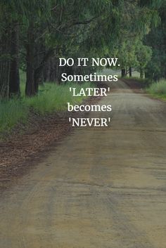 a dirt road with the words do it now sometimes later becomes never