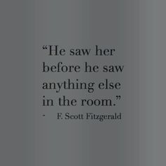 a quote from f scott fitzgerald that says he saw her before he saw anything else in the room