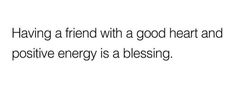 a quote that says having a friend with a good heart and positive energy is a blessing