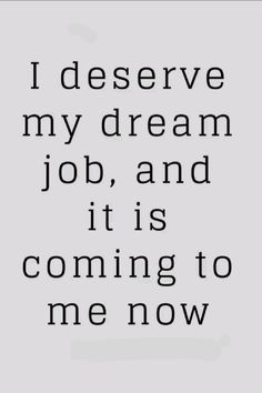 a black and white quote with the words i deserve my dream job, and it is coming to me now