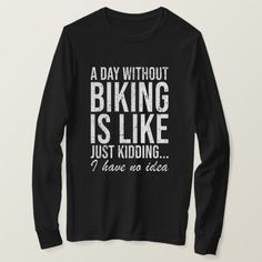 Cyclist Biking Bike Funny Saying Gift T-Shirt.  You love biking. Your sport is not just a hobby, it's a passion. Cool gift for the next competition! A Day without biking is like just kidding ... I have no idea. Bike Funny, Just Kidding, Sport T Shirt, Cool Gifts, Cycling