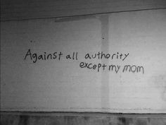 graffiti on the side of a building that says against all authority except my mom,