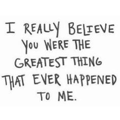 a black and white drawing with the words i really believe you were the greatest thing that ever happened to me