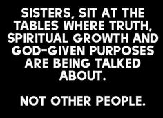 a black and white photo with the words sisters sit at the tables where truth, ritual growth and god - given purposess are being talked about not other people