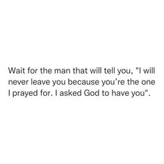 a white background with the words wait for the man that will tell you, i will never leave you because you're the one i asked god to have you