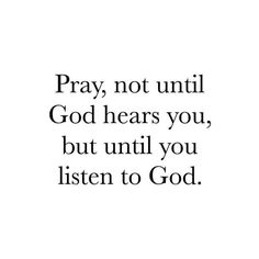 the words pray, not until god hears you, but until you listen to god