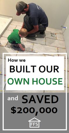 a man and his son are working on the floor in their home with text overlaying how we built our own house and saved $ 200, 000