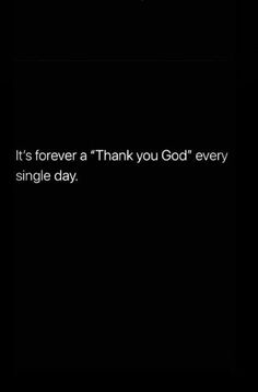 a black and white photo with the words, it's forever thank you god every single day