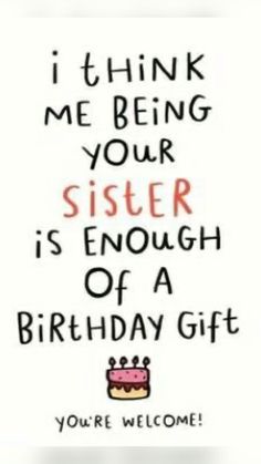 a birthday card with the words i think me being your sister is enough of a birthday gift