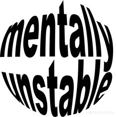 the words mentaly unstable are in black and white, as well as an oval shape