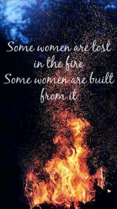 some women are lost in the fire some women are built from it