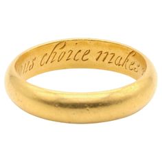 A gold ring, with inscription on the inside of the band, in 22 karat yellow gold. This gorgeous ring is a posy (or poesy) ring, deriving its name from the French ‘poésie’, meaning poem, because of the short messages engraved on the inside of the band. They were often used to communicate a secret message between lovers, or friends, or held a religious message. Rings such as this were popular from the 15th century to the 18th century (1400s to 1700s), with this example likely dating to the 1600s. Posy rings were the forerunner to modern wedding rings. The posy on the inside of this ring reads, "My vertuous choice makes me rejoyce”. The band is a beautiful, warm, buttery yellow gold. It is wonderfully tactile and beautifully smooth from age and wear, a patina that only comes from hundreds of Poesy Ring, Modern Wedding Rings, Gorgeous Ring, Short Messages, Ring Fit, 15th Century, 22k Gold, 18th Century, Gold Ring