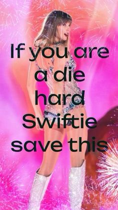 a woman in short shorts and white boots with fireworks behind her text reads, if you are a die hard swiffie save this