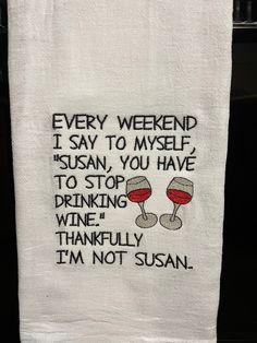 Embroidered flour sack towel Every weekend I say to myself "Susan you have to stop drinking wine" thankfully I'm not Susan  True to the character of real flour sack, there may be random colored threads in the weave...embrace the imperfections, it's all part of the charm. | funny kitchen towel | funny wine saying | Wine Quotes Funny, Laughter The Best Medicine, Adulting Quotes, Drinking Wine, Funny Kitchen, Funny Wine, Clever Quotes