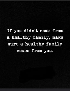 a black and white photo with the words if you didn't come from a healthy family, make sure a healthy family comes from you