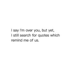 a white background with the words i say i'm over you, but yet, i still search for quotes which remind me of us