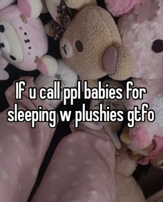 a pile of stuffed animals with the caption if u call pup babies for sleeping w pushies gtfo