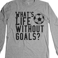 a shirt that says, what's life without goals?