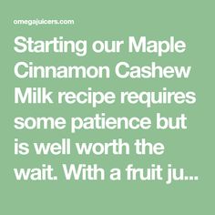 a quote that reads starting our maple cinnamon cashew milk recipe requires some patience but is well worth the wait with a fruit ju