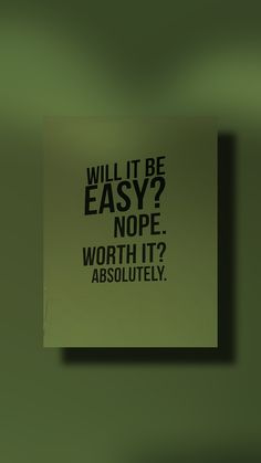 a sign that says, will it be easy? nope worth it? absolutely written in black on a green background