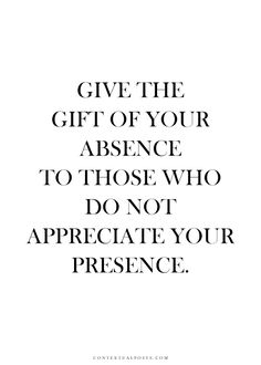 the words give the gift of your presence to those who do not appreciate your presence