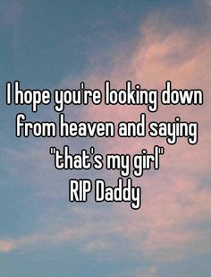 the words i hope you're looking down from heaven and saying that's my girl rip daddy