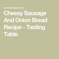 cheese sausage and onion bread recipe - tasting table