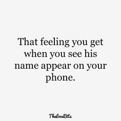 a quote that reads, that feeling you get when you see his name appear on your phone