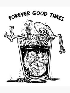 a drawing of a skeleton in a glass with the words forever good times on it