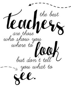 the best teachers are those who show you where to look but don't tell you what to see