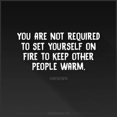 the quote you are not required to set yourself on fire to keep other people warm