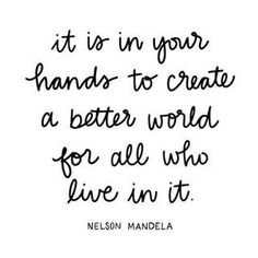 a quote that says it is in your hands to create a better world for all who live in it