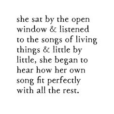 the words are written in black and white, which reads she sat by the open window & listened to the songs of living things & little by little