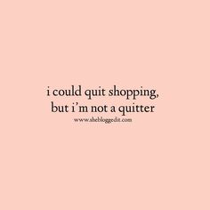 a pink background with the words i could't quit shopping, but i'm not a quitter