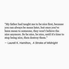 a quote from laurel k hamiton on the theme of'my father had taught me to be nice, first, because you can always mean