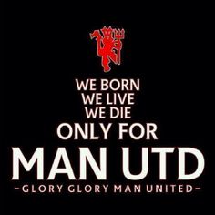 we born we live we die only for man utd