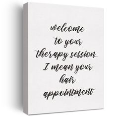 a white canvas with the words, welcome to your therapy session i mean your hair appointment