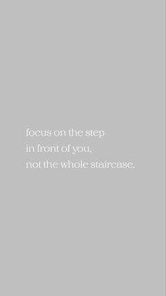 a white and black photo with the words focus on the step in front of you not the whole staircase