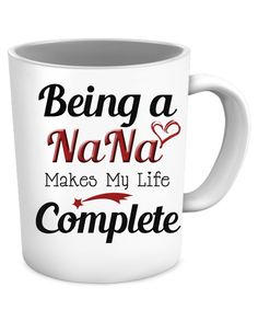 a white coffee mug with the words being a nana makes my life complete on it