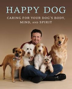 a man sitting on the ground with five dogs in front of him and text that reads happy dog caring for your dog's body, mind, and spirit