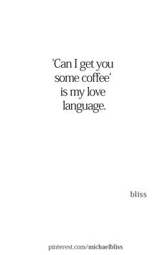 a quote that reads can't get you some coffee is my love language bliss