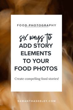 food photography with text overlay that reads, six ways to add story elements to your food photos