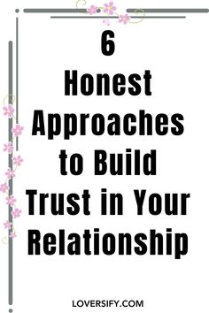 the words 6 honest approaches to build trust in your relationship on a white background with pink flowers