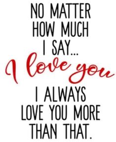 a quote that says no matter how much i say i love you, i always love you more than that