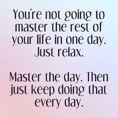 a quote that reads, you're not going to master the rest of your life in one day just relax