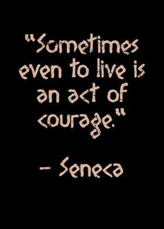 a quote that reads sometimes even to live is an act of courage - geneca